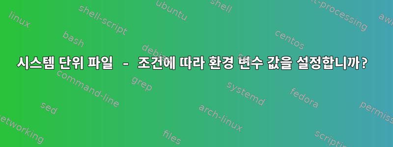 시스템 단위 파일 - 조건에 따라 환경 변수 값을 설정합니까?