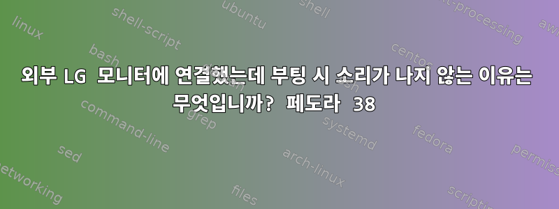 외부 LG 모니터에 연결했는데 부팅 시 소리가 나지 않는 이유는 무엇입니까? 페도라 38