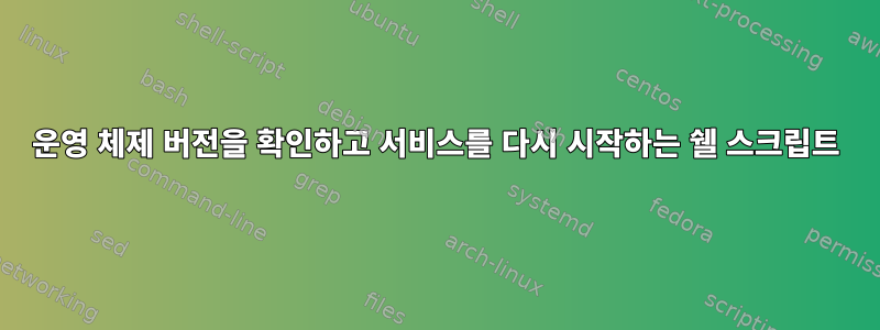 운영 체제 버전을 확인하고 서비스를 다시 시작하는 쉘 스크립트