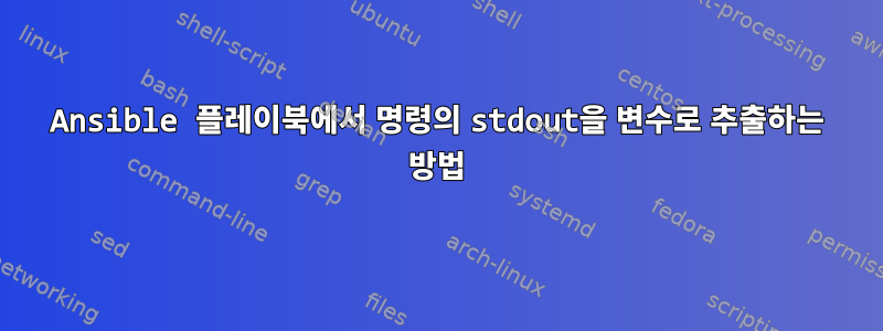 Ansible 플레이북에서 명령의 stdout을 변수로 추출하는 방법