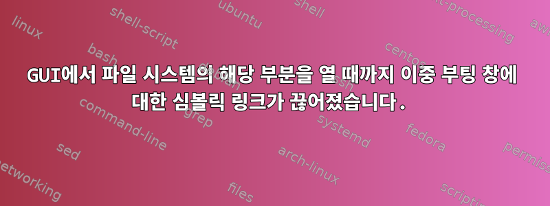 GUI에서 파일 시스템의 해당 부분을 열 때까지 이중 부팅 창에 대한 심볼릭 링크가 끊어졌습니다.