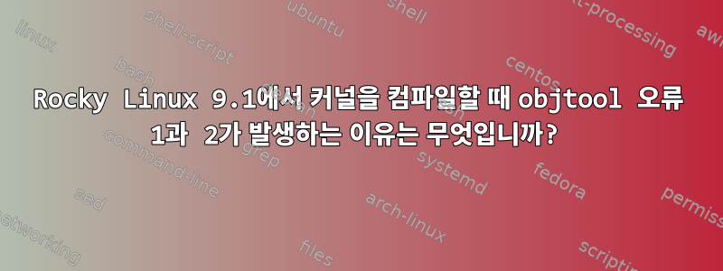 Rocky Linux 9.1에서 커널을 컴파일할 때 objtool 오류 1과 2가 발생하는 이유는 무엇입니까?