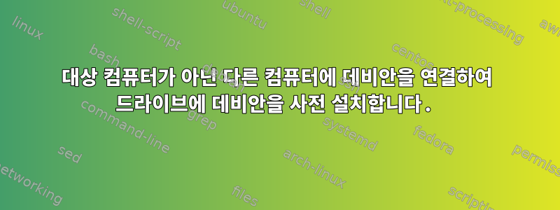 대상 컴퓨터가 아닌 다른 컴퓨터에 데비안을 연결하여 드라이브에 데비안을 사전 설치합니다.