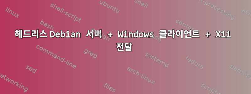 헤드리스 Debian 서버 + Windows 클라이언트 + X11 전달