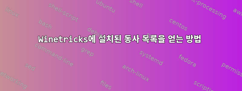 Winetricks에 설치된 동사 목록을 얻는 방법