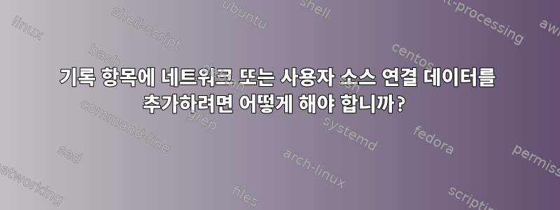 기록 항목에 네트워크 또는 사용자 소스 연결 데이터를 추가하려면 어떻게 해야 합니까?