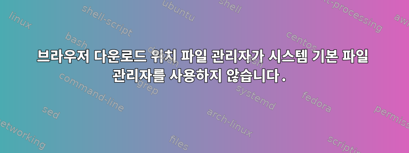 브라우저 다운로드 위치 파일 관리자가 시스템 기본 파일 관리자를 사용하지 않습니다.