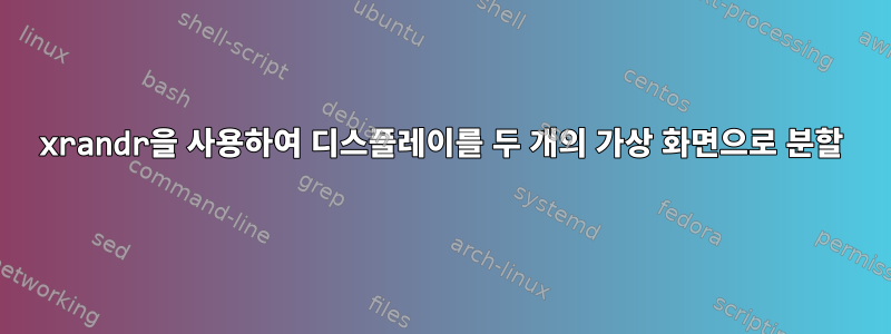 xrandr을 사용하여 디스플레이를 두 개의 가상 화면으로 분할