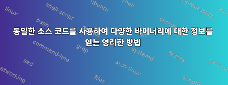 동일한 소스 코드를 사용하여 다양한 바이너리에 대한 정보를 얻는 영리한 방법