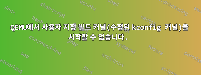 QEMU에서 사용자 지정 빌드 커널(수정된 kconfig 커널)을 시작할 수 없습니다.