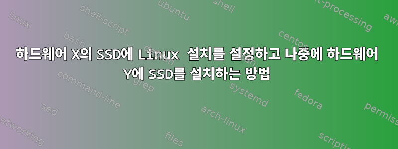 하드웨어 X의 SSD에 Linux 설치를 설정하고 나중에 하드웨어 Y에 SSD를 설치하는 방법