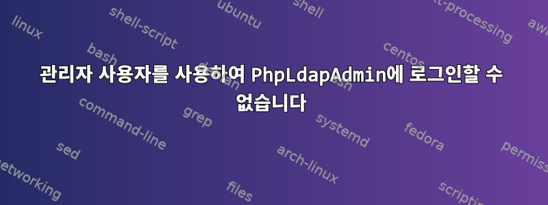 관리자 사용자를 사용하여 PhpLdapAdmin에 로그인할 수 없습니다