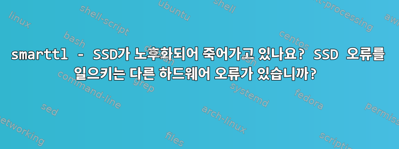 smarttl - SSD가 노후화되어 죽어가고 있나요? SSD 오류를 일으키는 다른 하드웨어 오류가 있습니까?