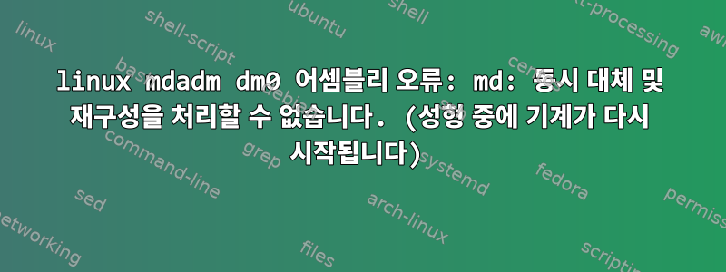 linux mdadm dm0 어셈블리 오류: md: 동시 대체 및 재구성을 처리할 수 없습니다. (성형 중에 기계가 다시 시작됩니다)