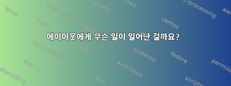 에이아웃에게 무슨 일이 일어난 걸까요?