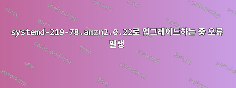 systemd-219-78.amzn2.0.22로 업그레이드하는 중 오류 발생