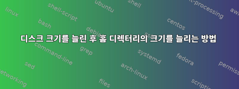 디스크 크기를 늘린 후 홈 디렉터리의 크기를 늘리는 방법