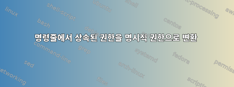 명령줄에서 상속된 권한을 명시적 권한으로 변환