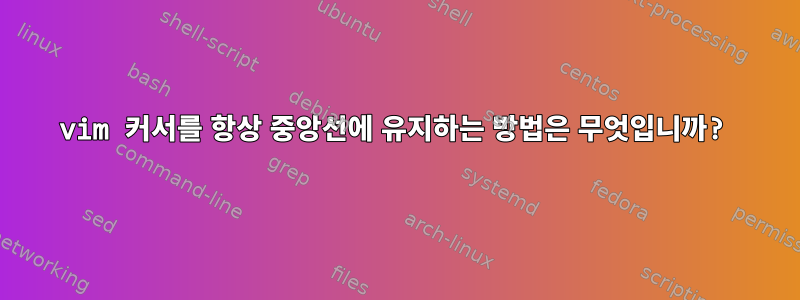 vim 커서를 항상 중앙선에 유지하는 방법은 무엇입니까?