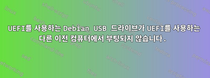 UEFI를 사용하는 Debian USB 드라이브가 UEFI를 사용하는 다른 이전 컴퓨터에서 부팅되지 않습니다.