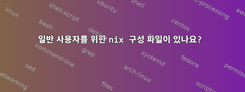 일반 사용자를 위한 nix 구성 파일이 있나요?