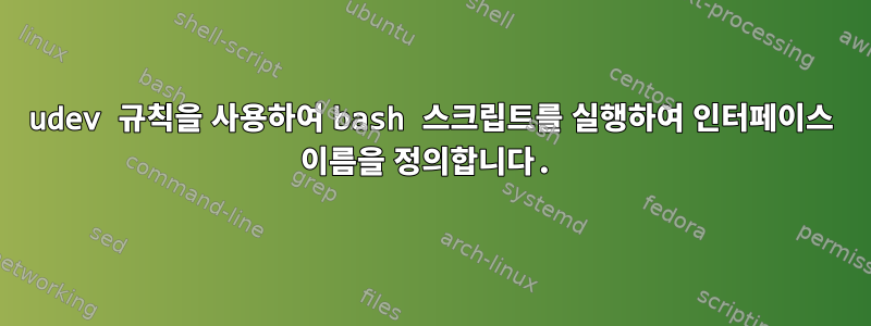 udev 규칙을 사용하여 bash 스크립트를 실행하여 인터페이스 이름을 정의합니다.