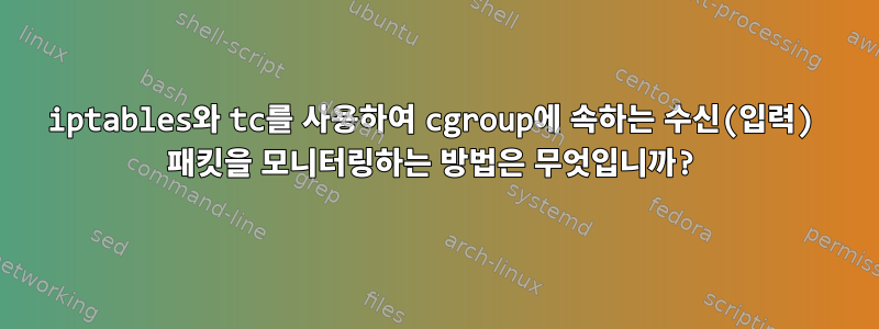 iptables와 tc를 사용하여 cgroup에 속하는 수신(입력) 패킷을 모니터링하는 방법은 무엇입니까?