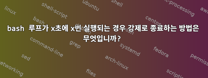 bash 루프가 x초에 x번 실행되는 경우 강제로 종료하는 방법은 무엇입니까?