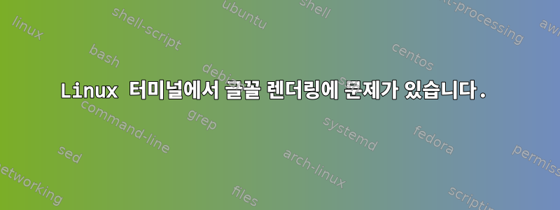 Linux 터미널에서 글꼴 렌더링에 문제가 있습니다.