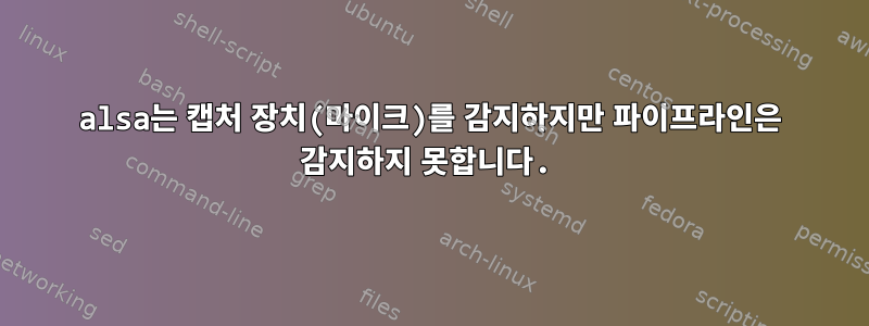 alsa는 캡처 장치(마이크)를 감지하지만 파이프라인은 감지하지 못합니다.