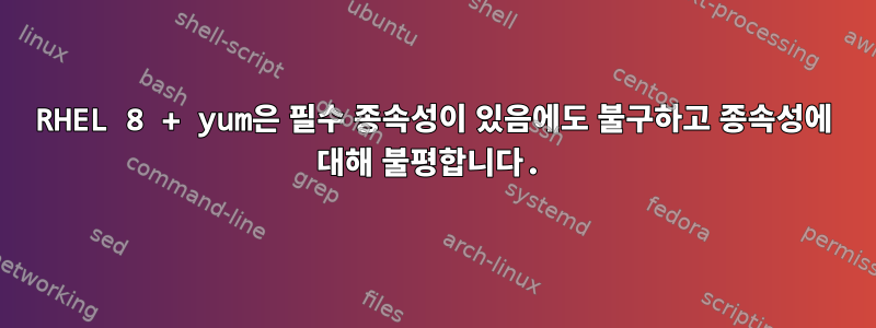 RHEL 8 + yum은 필수 종속성이 있음에도 불구하고 종속성에 대해 불평합니다.