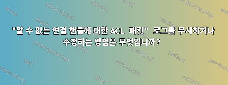 "알 수 없는 연결 핸들에 대한 ACL 패킷" 로그를 무시하거나 수정하는 방법은 무엇입니까?