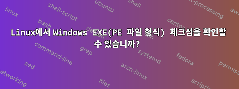 Linux에서 Windows EXE(PE 파일 형식) 체크섬을 확인할 수 있습니까?