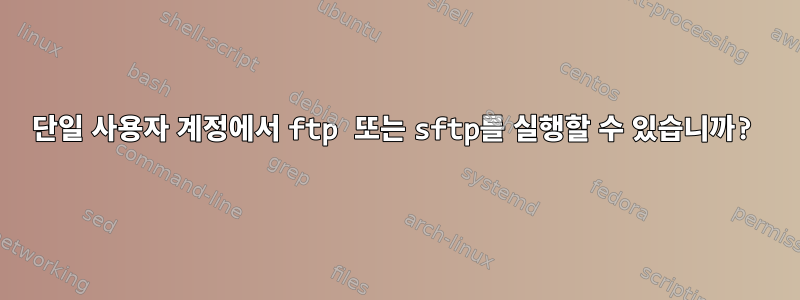 단일 사용자 계정에서 ftp 또는 sftp를 실행할 수 있습니까?