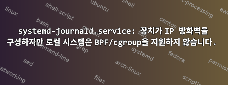 systemd-journald.service: 장치가 IP 방화벽을 구성하지만 로컬 시스템은 BPF/cgroup을 지원하지 않습니다.