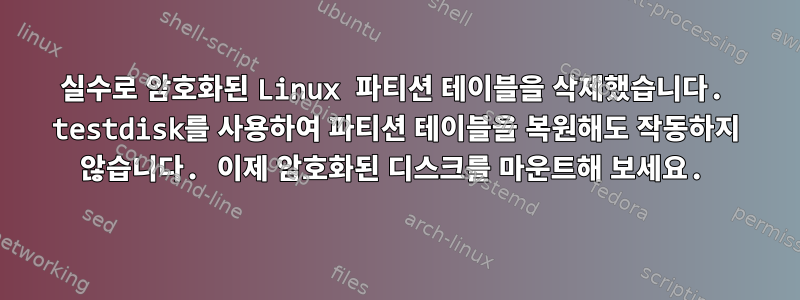 실수로 암호화된 Linux 파티션 테이블을 삭제했습니다. testdisk를 사용하여 파티션 테이블을 복원해도 작동하지 않습니다. 이제 암호화된 디스크를 마운트해 보세요.