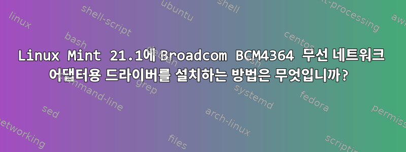 Linux Mint 21.1에 Broadcom BCM4364 무선 네트워크 어댑터용 드라이버를 설치하는 방법은 무엇입니까?