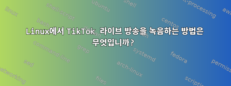 Linux에서 TikTok 라이브 방송을 녹음하는 방법은 무엇입니까?