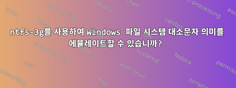 ntfs-3g를 사용하여 Windows 파일 시스템 대소문자 의미를 에뮬레이트할 수 있습니까?