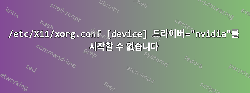 /etc/X11/xorg.conf [device] 드라이버="nvidia"를 시작할 수 없습니다