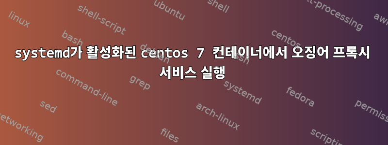 systemd가 활성화된 centos 7 컨테이너에서 오징어 프록시 서비스 실행