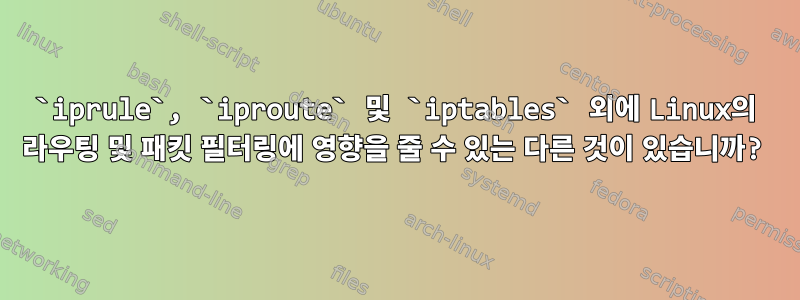 `iprule`, `iproute` 및 `iptables` 외에 Linux의 라우팅 및 패킷 필터링에 영향을 줄 수 있는 다른 것이 있습니까?