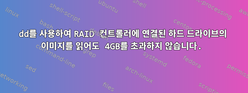 dd를 사용하여 RAID 컨트롤러에 연결된 하드 드라이브의 이미지를 읽어도 4GB를 초과하지 않습니다.