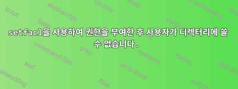 setfacl을 사용하여 권한을 부여한 후 사용자가 디렉터리에 쓸 수 없습니다.