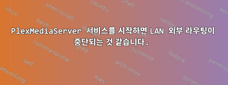 PlexMediaServer 서비스를 시작하면 LAN 외부 라우팅이 중단되는 것 같습니다.