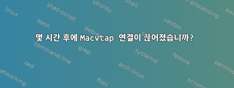 몇 시간 후에 Macvtap 연결이 끊어졌습니까?