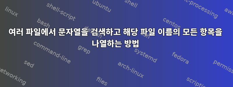 여러 파일에서 문자열을 검색하고 해당 파일 이름의 모든 항목을 나열하는 방법