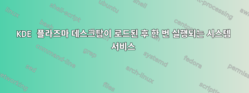 KDE 플라즈마 데스크탑이 로드된 후 한 번 실행되는 시스템 서비스