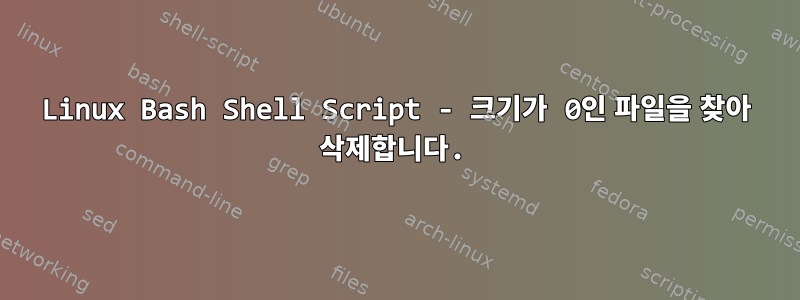 Linux Bash Shell Script - 크기가 0인 파일을 찾아 삭제합니다.