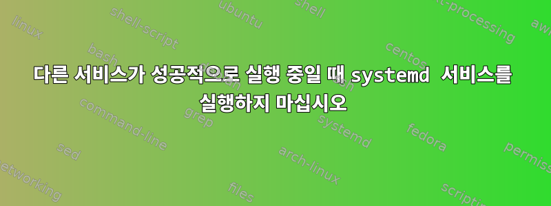 다른 서비스가 성공적으로 실행 중일 때 systemd 서비스를 실행하지 마십시오